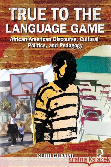 True to the Language Game: African American Discourse, Cultural Politics, and Pedagogy Gilyard, Keith 9780415887175 Routledge