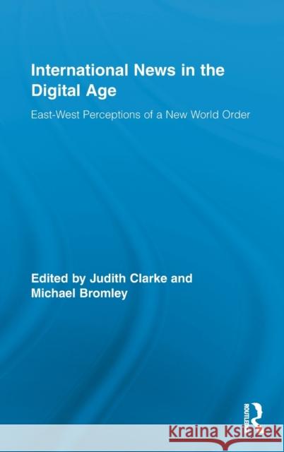International News in the Digital Age: East-West Perceptions of A New World Order Clarke, Judith 9780415887229 Routledge