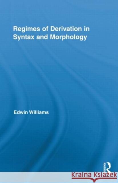 Regimes of Derivation in Syntax and Morphology Edwin Williams 9780415887236 Routledge