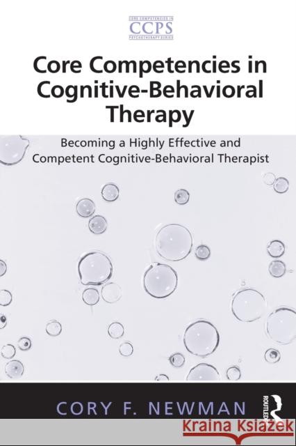 Core Competencies in Cognitive-Behavioral Therapy: Becoming a Highly Effective and Competent Cognitive-Behavioral Therapist Newman, Cory F. 9780415887519