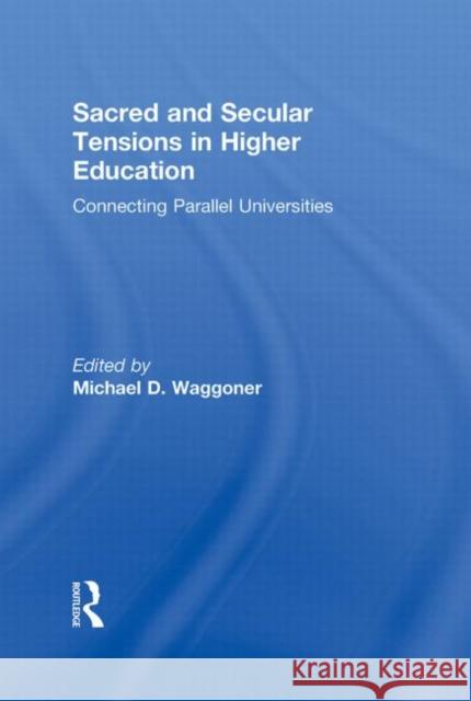Sacred and Secular Tensions in Higher Education : Connecting Parallel Universities Michael Waggoner 9780415887557