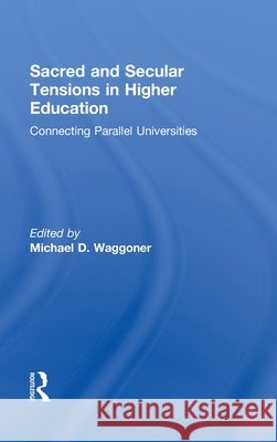 Sacred and Secular Tensions in Higher Education : Connecting Parallel Universities Michael Waggoner 9780415887557