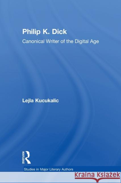 Philip K. Dick: Canonical Writer of the Digital Age Kucukalic, Lejla 9780415887779 Taylor and Francis