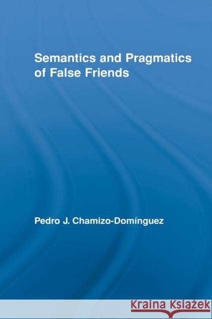 Semantics and Pragmatics of False Friends Pedro J. Chamizo-DomÃ­nguez   9780415887885