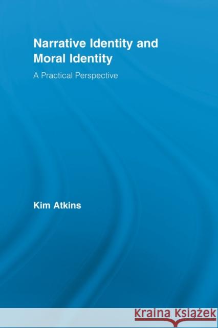 Narrative Identity and Moral Identity: A Practical Perspective Atkins, Kim 9780415887892 0