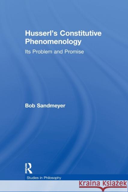 Husserl's Constitutive Phenomenology: Its Problem and Promise Sandmeyer, Bob 9780415887939 Taylor and Francis
