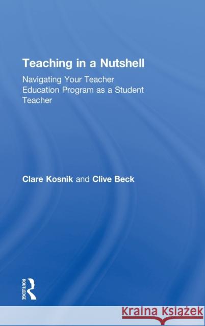 Teaching in a Nutshell: Navigating Your Teacher Education Program as a Student Teacher Kosnik, Clare 9780415888066