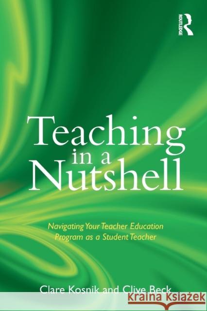 Teaching in a Nutshell: Navigating Your Teacher Education Program as a Student Teacher Kosnik, Clare 9780415888073