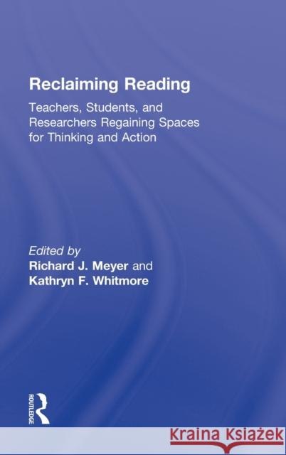 Reclaiming Reading: Teachers, Students, and Researchers Regaining Spaces for Thinking and Action Meyer, Richard J. 9780415888097 Routledge