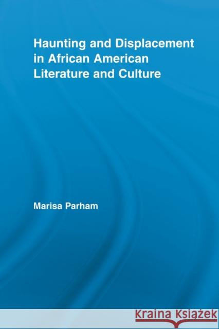 Haunting and Displacement in African American Literature and Culture Marisa Parham   9780415888585