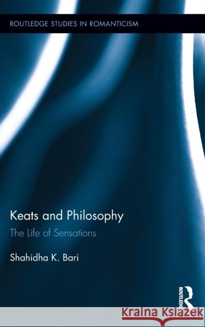 Keats and Philosophy: The Life of Sensations Bari, Shahidha 9780415888639 Taylor and Francis