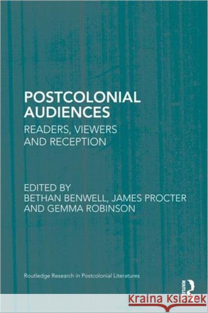 Postcolonial Audiences : Readers, Viewers and Reception BETHAN BENWELL JAMES PROCTER Gemma Dr Robinson 9780415888714