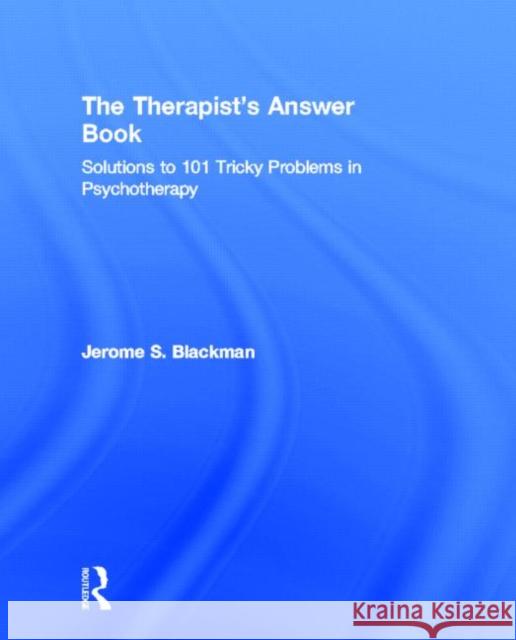 The Therapist's Answer Book: Solutions to 101 Tricky Problems in Psychotherapy Blackman, Jerome S. 9780415888912 Taylor and Francis