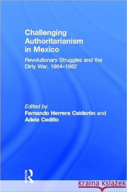 Challenging Authoritarianism in Mexico: Revolutionary Struggles and the Dirty War, 1964-1982 Calderon, Fernando Herrera 9780415889032
