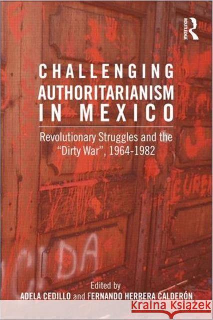 Challenging Authoritarianism in Mexico: Revolutionary Struggles and the Dirty War, 1964-1982 Calderon, Fernando Herrera 9780415889049