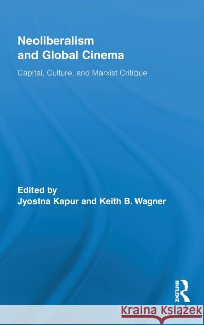 Neoliberalism and Global Cinema: Capital, Culture, and Marxist Critique Kapur, Jyotsna 9780415889056 Taylor and Francis