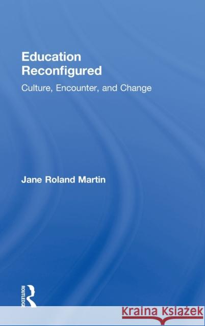 Education Reconfigured: Culture, Encounter, and Change Martin, Jane Roland 9780415889629