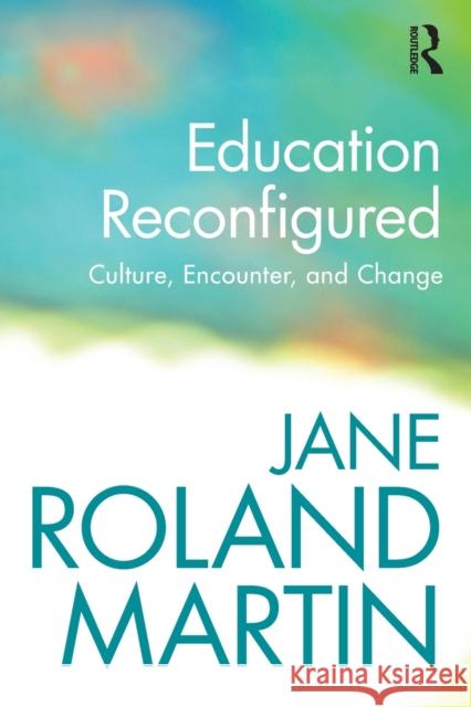 Education Reconfigured: Culture, Encounter, and Change Martin, Jane Roland 9780415889636