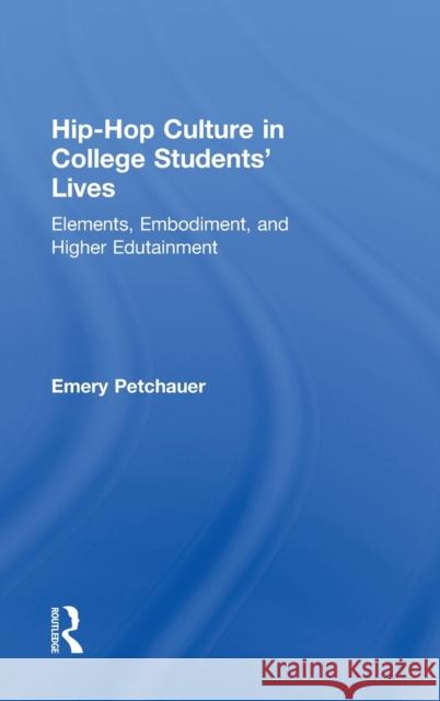 Hip-Hop Culture in College Students' Lives: Elements, Embodiment, and Higher Edutainment Petchauer, Emery 9780415889704 Routledge