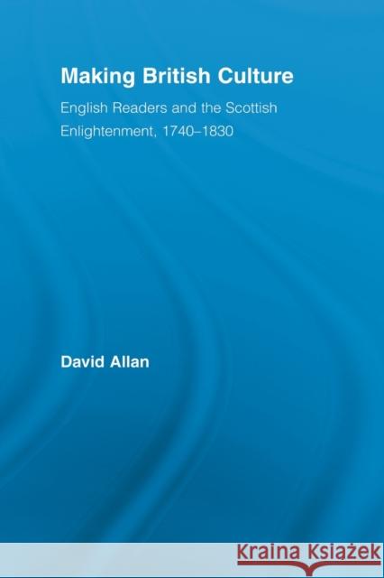 Making British Culture: English Readers and the Scottish Enlightenment, 1740-1830 Allan, David 9780415890243 Taylor and Francis