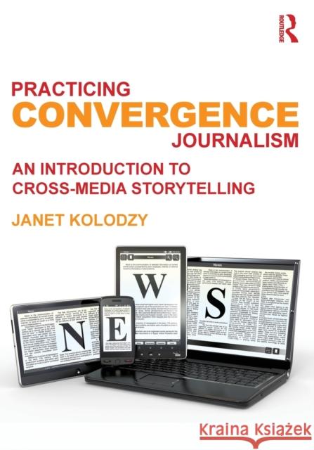 Practicing Convergence Journalism: An Introduction to Cross-Media Storytelling Kolodzy, Janet 9780415890304