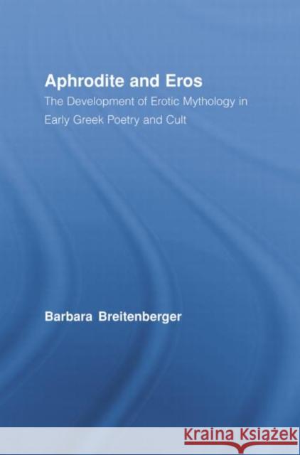 Aphrodite and Eros: The Development of Greek Erotic Mythology Breitenberger, Barbara 9780415890335 Routledge