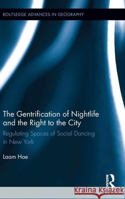 The Gentrification of Nightlife and the Right to the City: Regulating Spaces of Social Dancing in New York Hae, Laam 9780415890359 Routledge