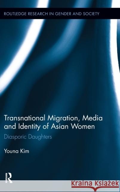 Transnational Migration, Media and Identity of Asian Women: Diasporic Daughters Kim, Youna 9780415890380