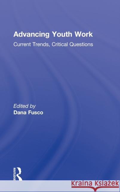 Advancing Youth Work: Current Trends, Critical Questions Fusco, Dana 9780415890458