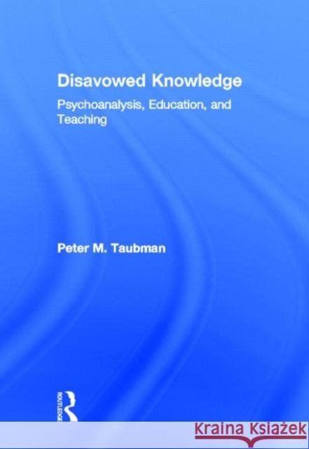 Disavowed Knowledge : Psychoanalysis, Education, and Teaching Peter Maa 9780415890502 Routledge