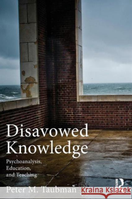 Disavowed Knowledge: Psychoanalysis, Education, and Teaching Maas Taubman, Peter 9780415890519