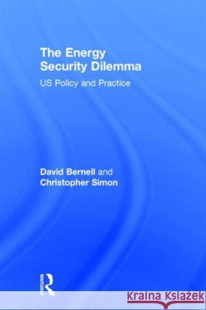 The Energy Security Dilemma: Us Policy and Practice David Bernell Mark D. Crowdis Christopher Simon 9780415890540 Routledge