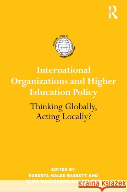 International Organizations and Higher Education Policy: Thinking Globally, Acting Locally? Bassett, Roberta Malee 9780415890830