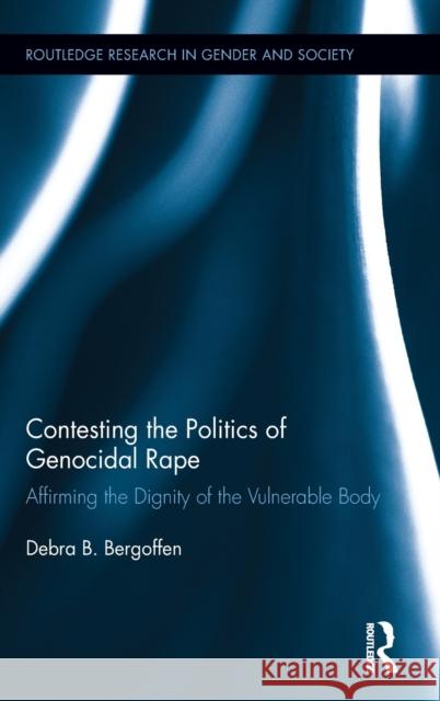 Contesting the Politics of Genocidal Rape: Affirming the Dignity of the Vulnerable Body Bergoffen, Debra B. 9780415891271