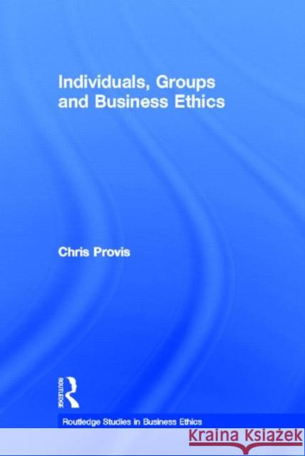 Individuals, Groups, and Business Ethics Chris Provis 9780415891943 Routledge