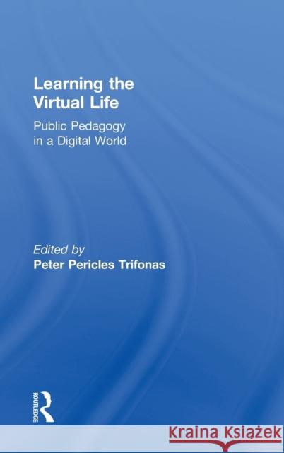 Learning the Virtual Life: Public Pedagogy in a Digital World Trifonas, Peter Pericles 9780415892049 Routledge