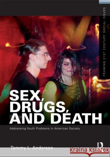 Sex, Drugs, and Death : Addressing Youth Problems in American Society Tammy L. Anderson 9780415892056