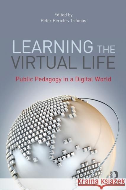 Learning the Virtual Life: Public Pedagogy in a Digital World Trifonas, Peter Pericles 9780415892087