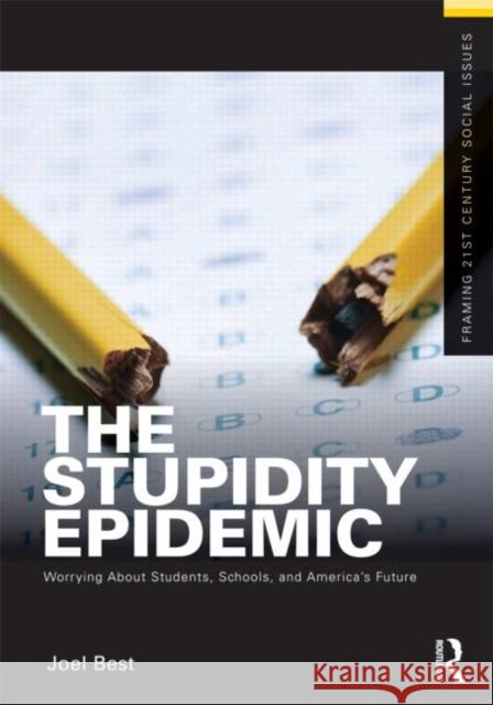 The Stupidity Epidemic: Worrying about Students, Schools, and America's Future Best, Joel 9780415892094 Routledge