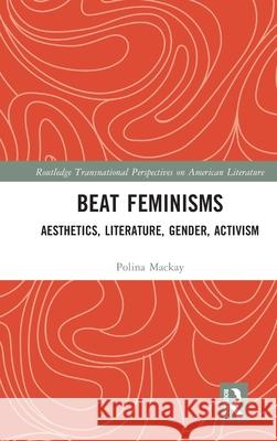 Beat Feminisms: Aesthetics, Literature, Gender, Activism MacKay, Polina 9780415892711