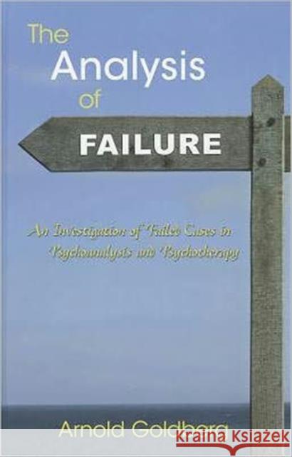 The Analysis of Failure: An Investigation of Failed Cases in Psychoanalysis and Psychotherapy Goldberg, Arnold 9780415893022 Routledge