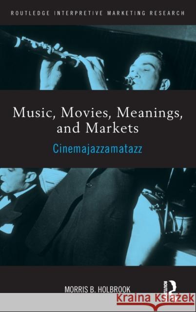 Music, Movies, Meanings, and Markets: Cinemajazzamatazz Holbrook, Morris 9780415893138 Routledge