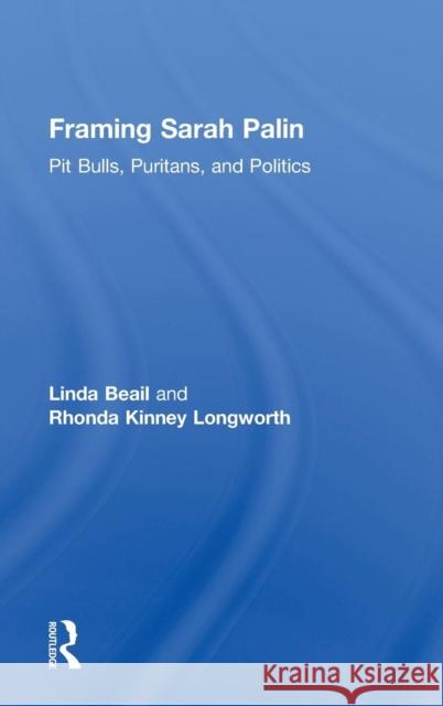 Framing Sarah Palin: Pit Bulls, Puritans, and Politics Beail, Linda 9780415893336 Routledge