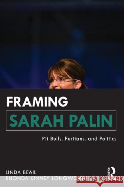Framing Sarah Palin: Pit Bulls, Puritans, and Politics Beail, Linda 9780415893367
