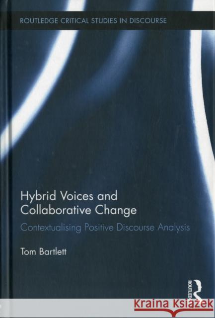 Hybrid Voices and Collaborative Change: Contextualising Positive Discourse Analysis Bartlett, Tom 9780415893381 0