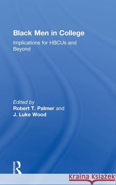 Black Men in College : Implications for HBCUs and Beyond Robert T. Palmer Robert T. Palmer J. Luke Wood 9780415893831