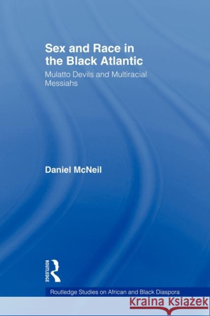 Sex and Race in the Black Atlantic: Mulatto Devils and Multiracial Messiahs McNeil, Daniel 9780415893916 Routledge