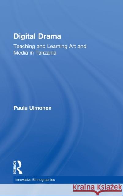 Digital Drama: Teaching and Learning Art and Media in Tanzania Uimonen, Paula 9780415894104 Routledge