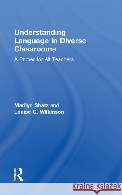 Understanding Language in Diverse Classrooms: A Primer for All Teachers Shatz, Marilyn 9780415894432
