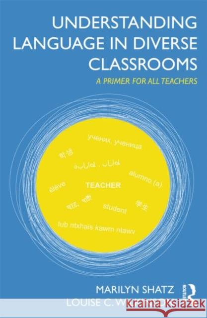 Understanding Language in Diverse Classrooms: A Primer for All Teachers Shatz, Marilyn 9780415894449